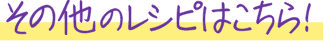 その他のレシピはこちら！