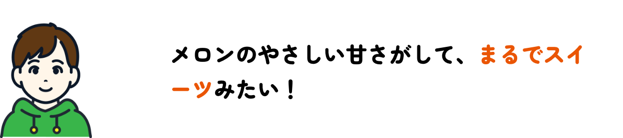 メロンのやさしい甘さがして、まるでスイーツ
