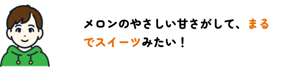 メロンのやさしい甘さがして、まるでスイーツ